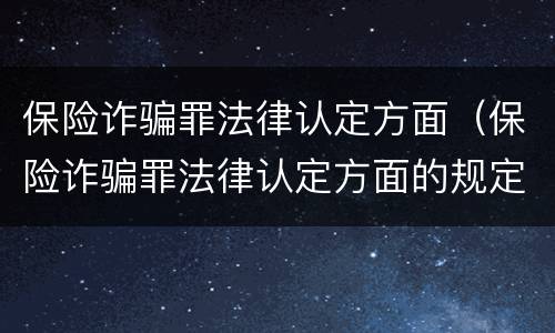 保险诈骗罪法律认定方面（保险诈骗罪法律认定方面的规定）