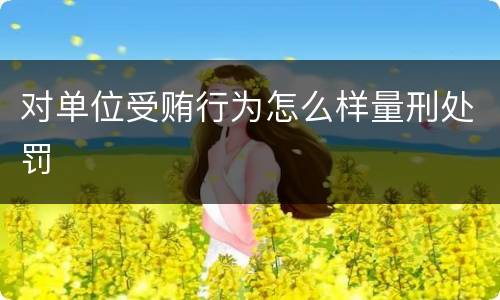 对单位受贿行为怎么样量刑处罚