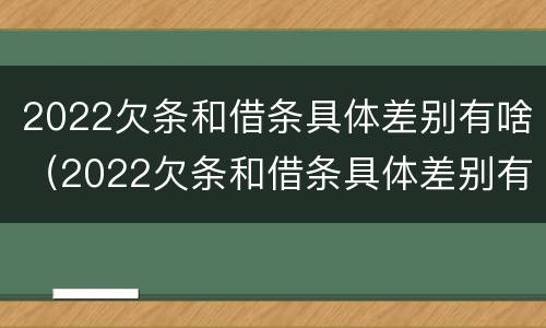 2022欠条和借条具体差别有啥（2022欠条和借条具体差别有啥不一样）