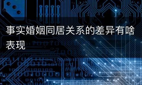 事实婚姻同居关系的差异有啥表现