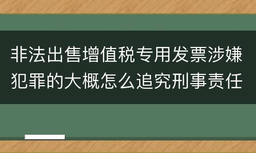 非法出售增值税专用发票涉嫌犯罪的大概怎么追究刑事责任