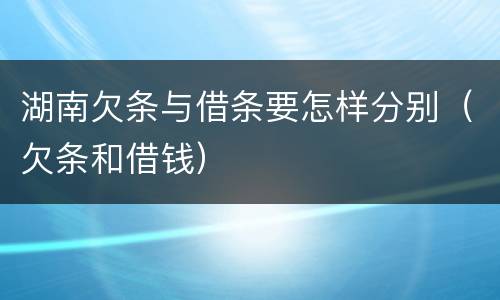 湖南欠条与借条要怎样分别（欠条和借钱）