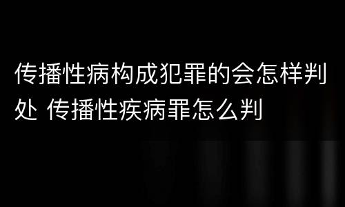 传播性病构成犯罪的会怎样判处 传播性疾病罪怎么判