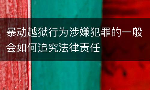 暴动越狱行为涉嫌犯罪的一般会如何追究法律责任