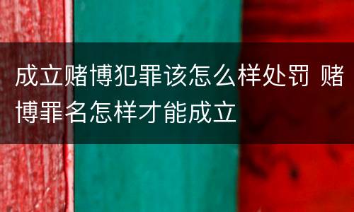 成立赌博犯罪该怎么样处罚 赌博罪名怎样才能成立