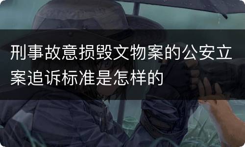 刑事故意损毁文物案的公安立案追诉标准是怎样的