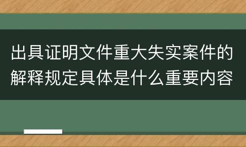 出具证明文件重大失实案件的解释规定具体是什么重要内容