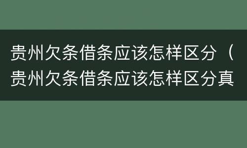 贵州欠条借条应该怎样区分（贵州欠条借条应该怎样区分真假）