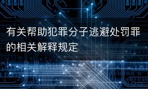 有关帮助犯罪分子逃避处罚罪的相关解释规定