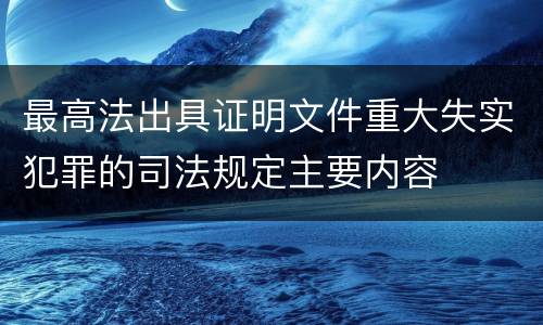 最高法出具证明文件重大失实犯罪的司法规定主要内容
