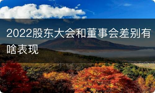 2022股东大会和董事会差别有啥表现