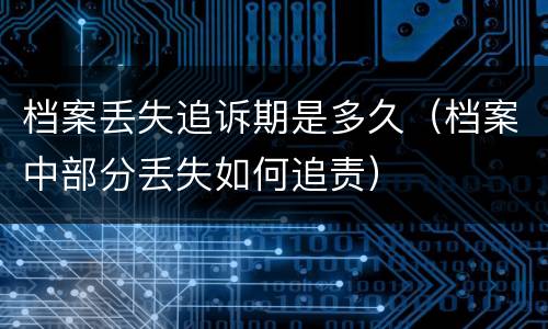 档案丢失追诉期是多久（档案中部分丢失如何追责）