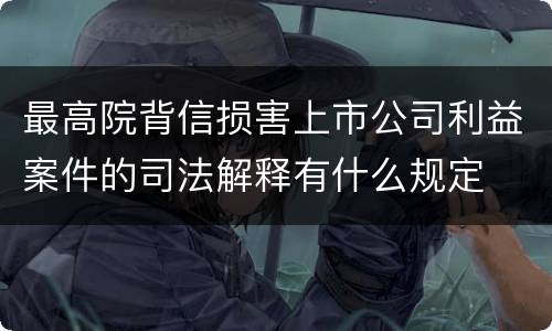 最高院背信损害上市公司利益案件的司法解释有什么规定