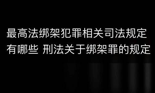 最高法绑架犯罪相关司法规定有哪些 刑法关于绑架罪的规定