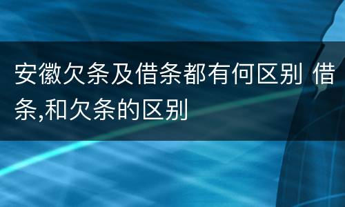 安徽欠条及借条都有何区别 借条,和欠条的区别