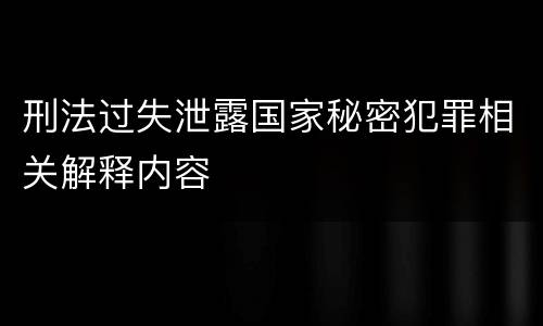 刑法过失泄露国家秘密犯罪相关解释内容