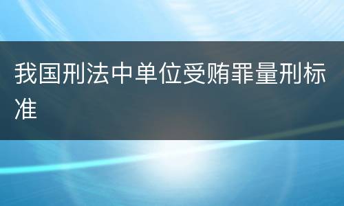 我国刑法中单位受贿罪量刑标准