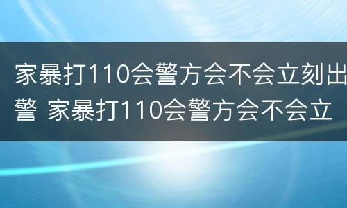 家暴打110会警方会不会立刻出警 家暴打110会警方会不会立刻出警呢