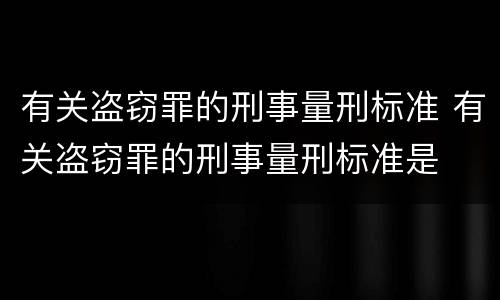 有关盗窃罪的刑事量刑标准 有关盗窃罪的刑事量刑标准是