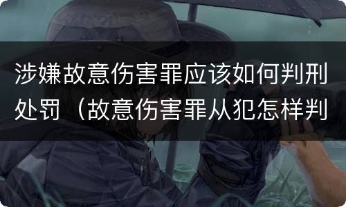 涉嫌故意伤害罪应该如何判刑处罚（故意伤害罪从犯怎样判刑）
