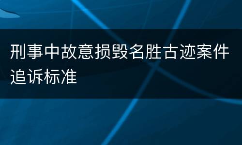 刑事中故意损毁名胜古迹案件追诉标准