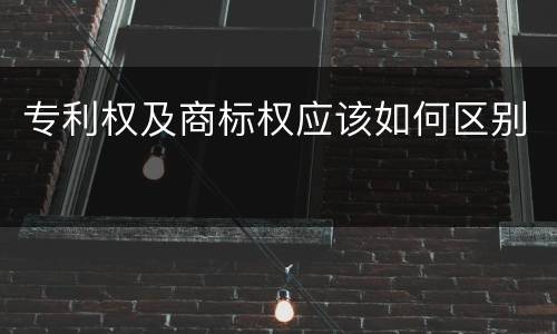 专利权及商标权应该如何区别