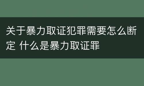 关于暴力取证犯罪需要怎么断定 什么是暴力取证罪