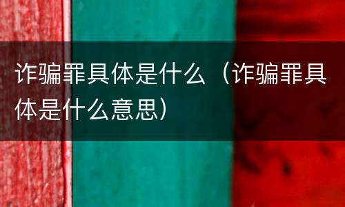 诈骗罪具体是什么（诈骗罪具体是什么意思）