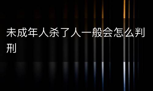 未成年人杀了人一般会怎么判刑