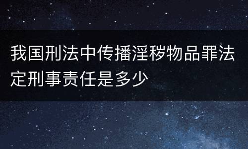我国刑法中传播淫秽物品罪法定刑事责任是多少