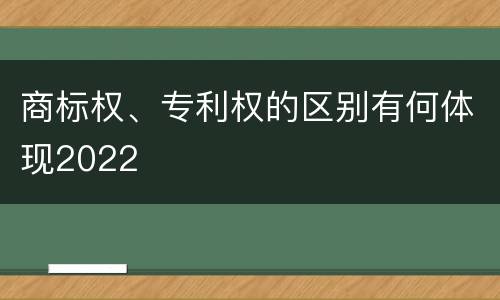 商标权、专利权的区别有何体现2022