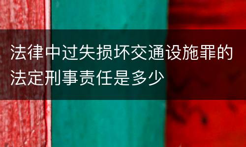 法律中过失损坏交通设施罪的法定刑事责任是多少