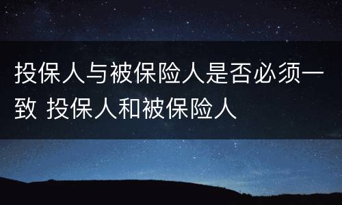 投保人与被保险人是否必须一致 投保人和被保险人