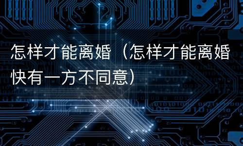 怎样才能离婚（怎样才能离婚快有一方不同意）