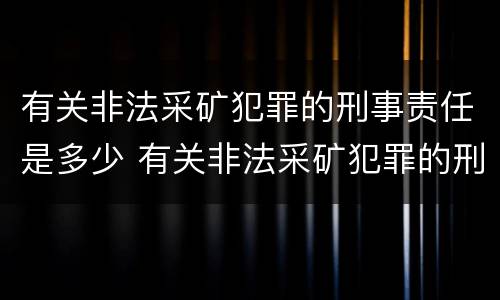 有关非法采矿犯罪的刑事责任是多少 有关非法采矿犯罪的刑事责任是多少条规定