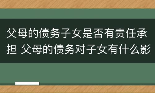 父母的债务子女是否有责任承担 父母的债务对子女有什么影响