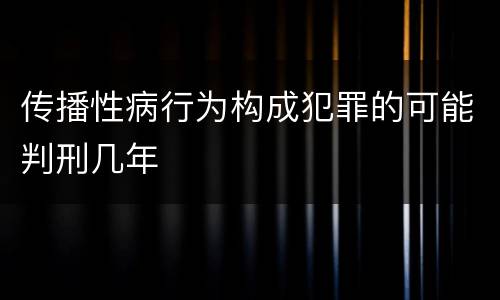 传播性病行为构成犯罪的可能判刑几年