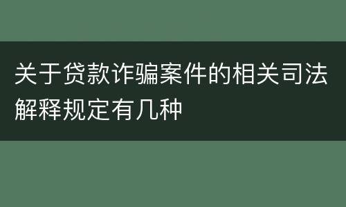 关于贷款诈骗案件的相关司法解释规定有几种