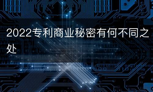 2022专利商业秘密有何不同之处