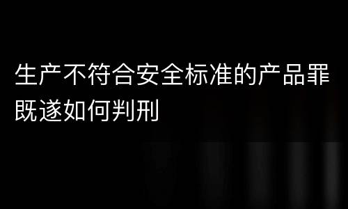 生产不符合安全标准的产品罪既遂如何判刑