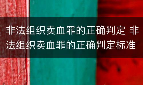 非法组织卖血罪的正确判定 非法组织卖血罪的正确判定标准
