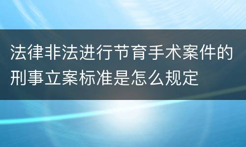 法律非法进行节育手术案件的刑事立案标准是怎么规定