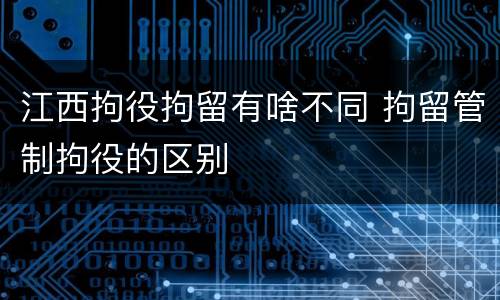 江西拘役拘留有啥不同 拘留管制拘役的区别