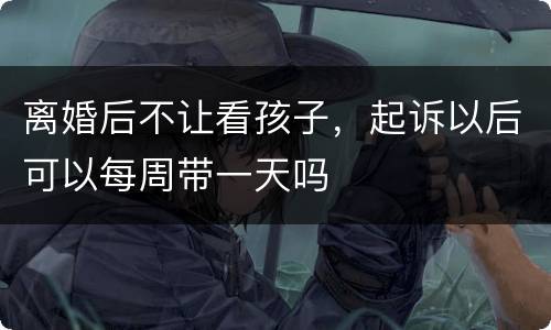 离婚后不让看孩子，起诉以后可以每周带一天吗