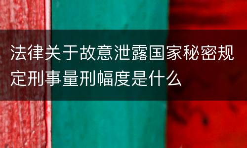 法律关于故意泄露国家秘密规定刑事量刑幅度是什么