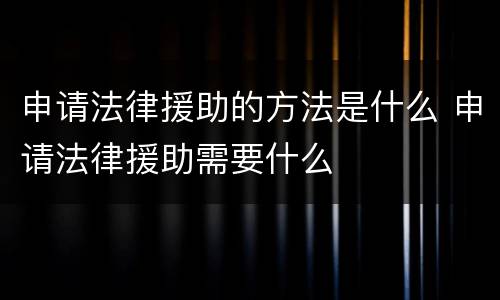 申请法律援助的方法是什么 申请法律援助需要什么