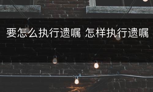 要怎么执行遗嘱 怎样执行遗嘱