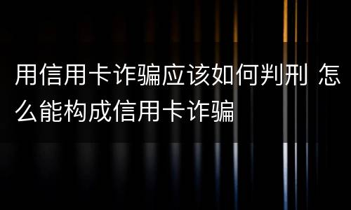 用信用卡诈骗应该如何判刑 怎么能构成信用卡诈骗