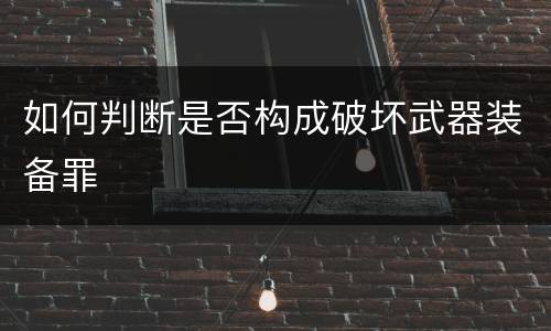 如何判断是否构成破坏武器装备罪