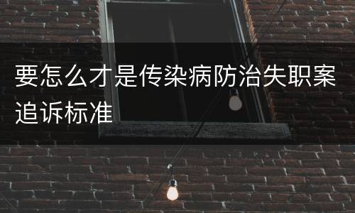 要怎么才是传染病防治失职案追诉标准